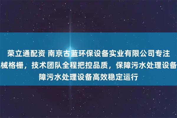 荣立通配资 南京古蓝环保设备实业有限公司专注制造回转式机械格栅，技术团队全程把控品质，保障污水处理设备高效稳定运行