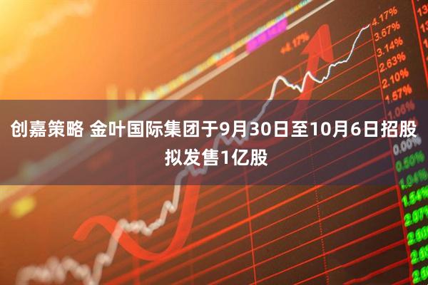 创嘉策略 金叶国际集团于9月30日至10月6日招股 拟发售1亿股