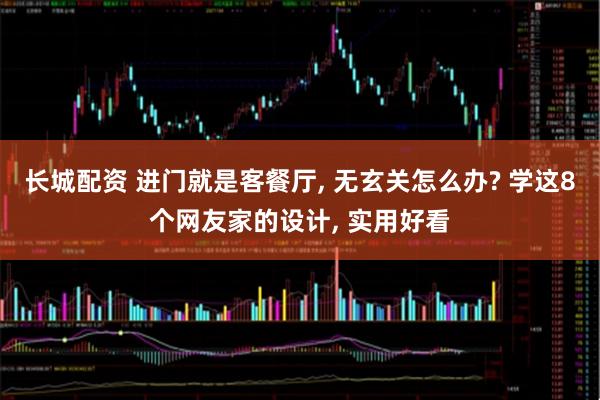 长城配资 进门就是客餐厅, 无玄关怎么办? 学这8个网友家的设计, 实用好看