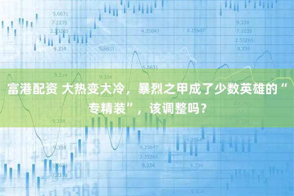 富港配资 大热变大冷，暴烈之甲成了少数英雄的“专精装”，该调整吗？