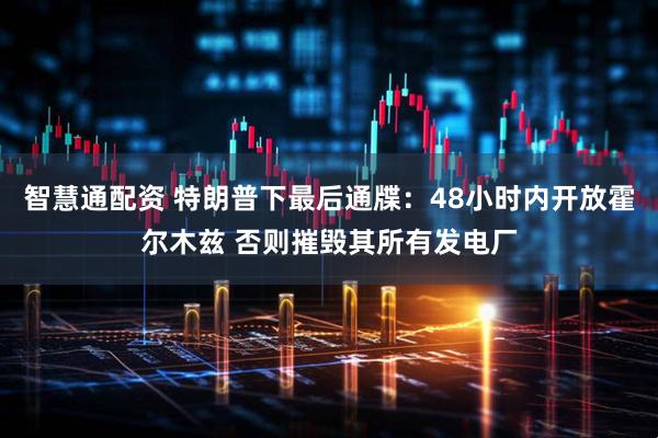 智慧通配资 特朗普下最后通牒：48小时内开放霍尔木兹 否则摧毁其所有发电厂